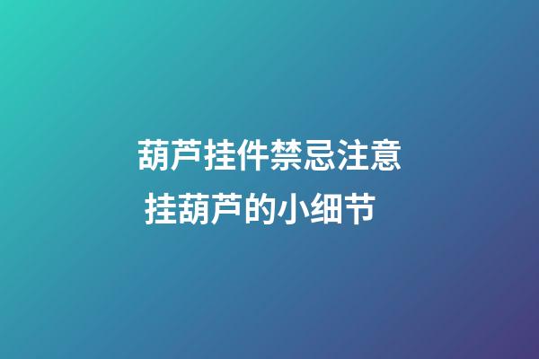 葫芦挂件禁忌注意 挂葫芦的小细节